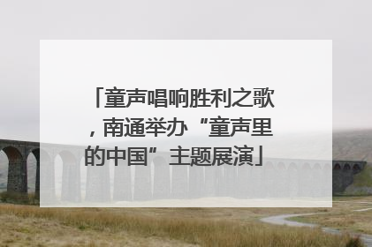 童声唱响胜利之歌，南通举办“童声里的中国”主题展演
