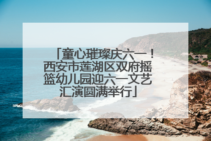 童心璀璨庆六一！西安市莲湖区双府摇篮幼儿园迎六一文艺汇演圆满举行