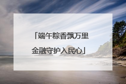 端午粽香飘万里 金融守护入民心