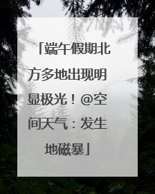端午假期北方多地出现明显极光！@空间天气：发生地磁暴