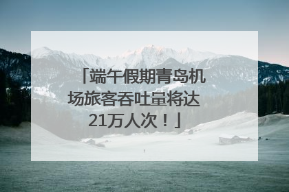 端午假期青岛机场旅客吞吐量将达21万人次！