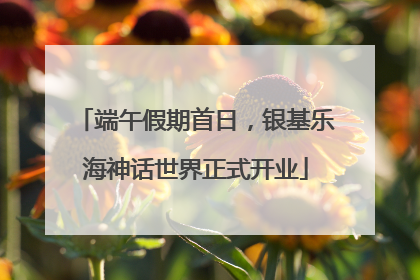 端午假期首日，银基乐海神话世界正式开业