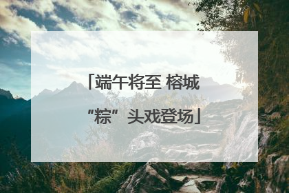 端午将至 榕城“粽”头戏登场