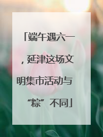 端午遇六一，延津这场文明集市活动与“粽”不同