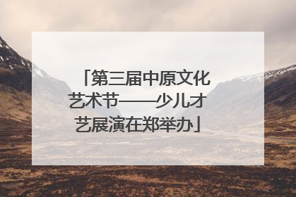第三届中原文化艺术节——少儿才艺展演在郑举办