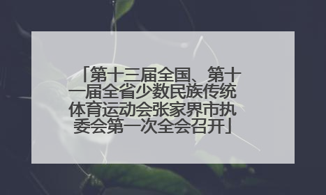 第十三届全国、第十一届全省少数民族传统体育运动会张家界市执委会第一次全会召开