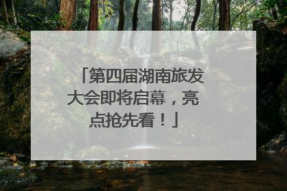 第四届湖南旅发大会即将启幕，亮点抢先看！