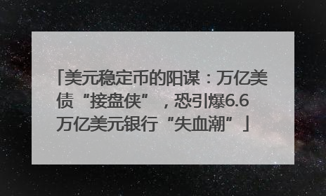 美元稳定币的阳谋：万亿美债“接盘侠”，恐引爆6.6万亿美元银行“失血潮”