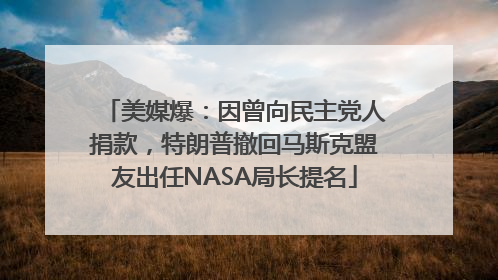 美媒爆：因曾向民主党人捐款，特朗普撤回马斯克盟友出任NASA局长提名