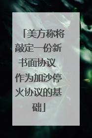 美方称将敲定一份新书面协议 作为加沙停火协议的基础