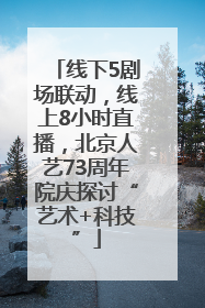 线下5剧场联动，线上8小时直播，北京人艺73周年院庆探讨“艺术+科技”
