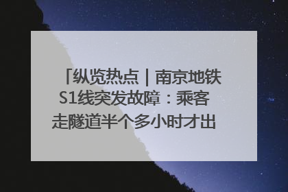 纵览热点｜南京地铁S1线突发故障：乘客走隧道半个多小时才出站，地铁方称造成误机会解决处理