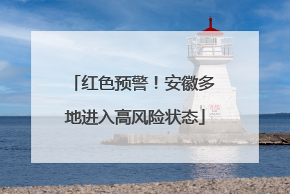 红色预警！安徽多地进入高风险状态