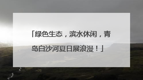 绿色生态，滨水休闲，青岛白沙河夏日展浪漫！