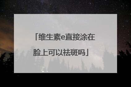 维生素e直接涂在脸上可以祛斑吗