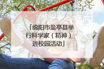 绵阳市盐亭县举行科学家（精神）进校园活动
