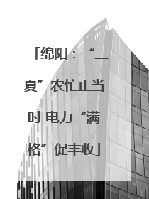 绵阳：“三夏”农忙正当时 电力“满格”促丰收