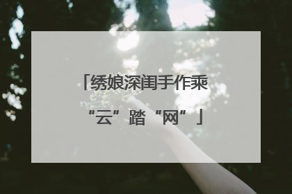绣娘深闺手作乘“云”踏“网”