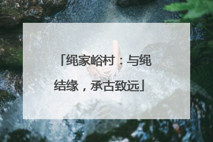 绳家峪村：与绳结缘，承古致远