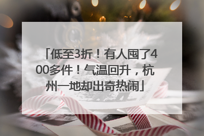 低至3折！有人囤了400多件！气温回升，杭州一地却出奇热闹