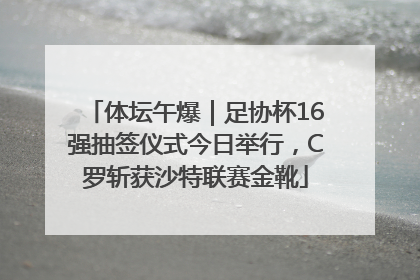 体坛午爆｜足协杯16强抽签仪式今日举行，C罗斩获沙特联赛金靴