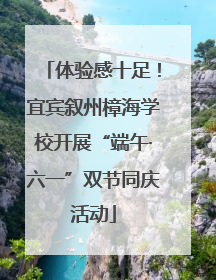 体验感十足！宜宾叙州樟海学校开展“端午·六一”双节同庆活动