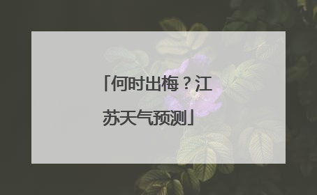 何时出梅？江苏天气预测