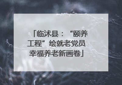 临沭县：“颐养工程”绘就老党员幸福养老新画卷