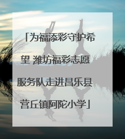 为福添彩守护希望 潍坊福彩志愿服务队走进昌乐县营丘镇阿陀小学