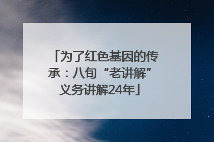 为了红色基因的传承：八旬“老讲解”义务讲解24年
