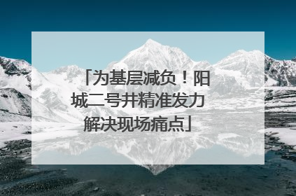为基层减负！阳城二号井精准发力解决现场痛点