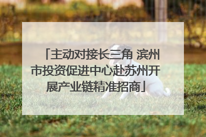 主动对接长三角 滨州市投资促进中心赴苏州开展产业链精准招商