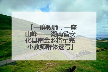 一群教师，一座山峰——湖南省安化县南金乡将军完小教师群体速写