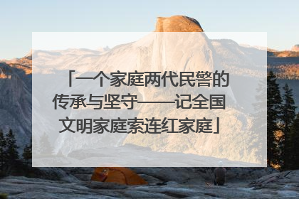 一个家庭两代民警的传承与坚守——记全国文明家庭索连红家庭