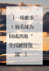 一场难求！羽毛球为何成济南“全民健身顶流”
