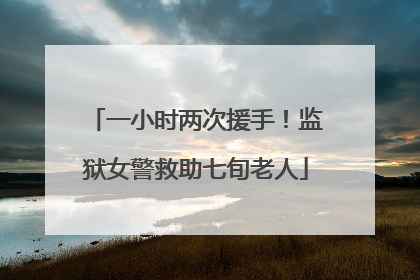 一小时两次援手！监狱女警救助七旬老人
