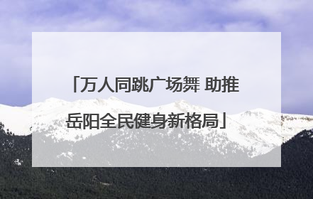 万人同跳广场舞 助推岳阳全民健身新格局