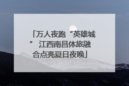 万人夜跑“英雄城” 江西南昌体旅融合点亮夏日夜晚