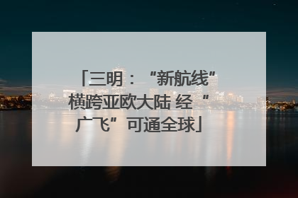三明：“新航线”横跨亚欧大陆 经“广飞”可通全球
