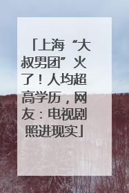 上海“大叔男团”火了！人均超高学历，网友：电视剧照进现实