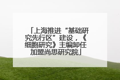 上海推进“基础研究先行区”建设，《细胞研究》主编卸任加盟尚思研究院