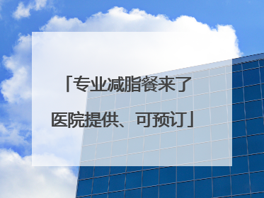 专业减脂餐来了 医院提供、可预订