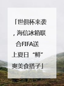 世俱杯来袭，海信冰箱联合FIFA送上夏日“鲜”爽美食搭子