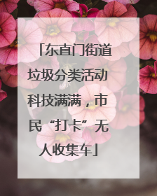 东直门街道垃圾分类活动科技满满，市民“打卡”无人收集车
