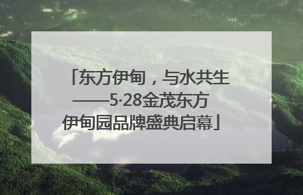 东方伊甸，与水共生——5·28金茂东方伊甸园品牌盛典启幕