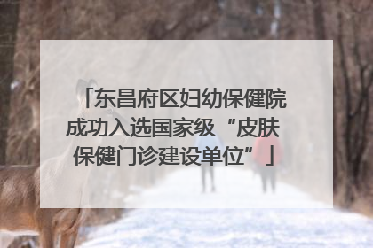 东昌府区妇幼保健院成功入选国家级“皮肤保健门诊建设单位”