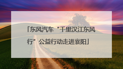 东风汽车“千里汉江东风行”公益行动走进襄阳