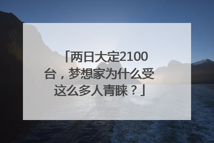 两日大定2100台，梦想家为什么受这么多人青睐？