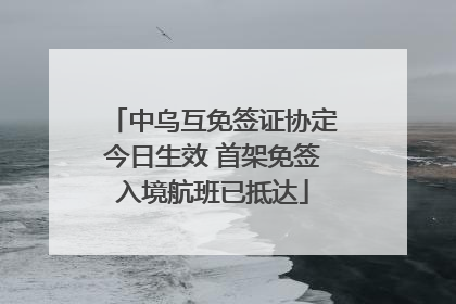 中乌互免签证协定今日生效 首架免签入境航班已抵达