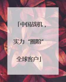 中国战机，实力“圈粉”全球客户